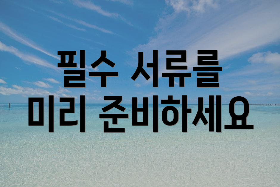 필수 서류를 미리 준비하세요