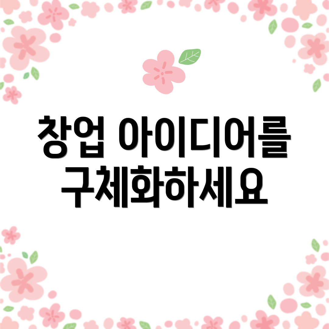 창업 아이디어를 구체화하세요