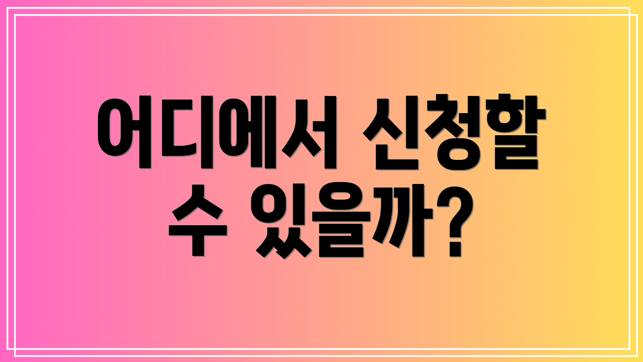 어디에서 신청할 수 있을까?