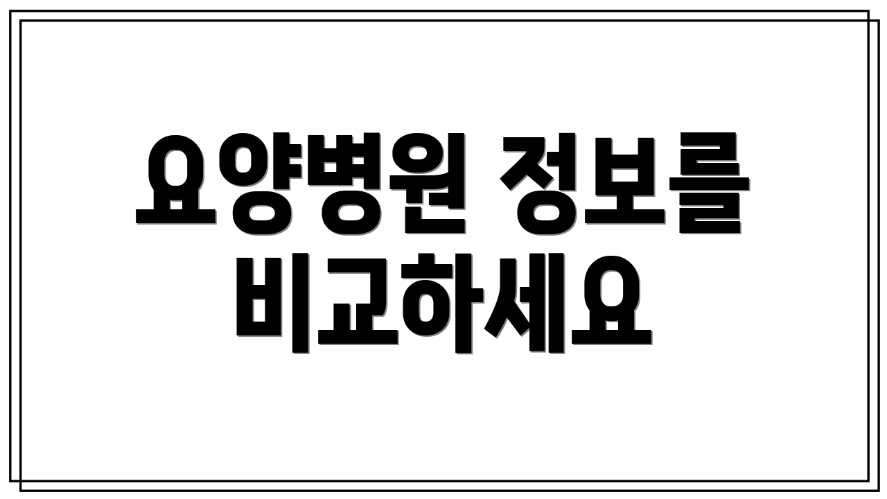 요양병원 정보를 비교하세요