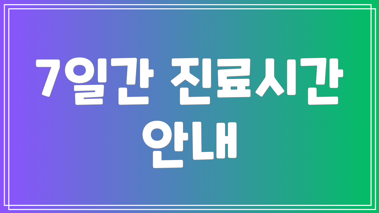 7일간 진료시간 안내