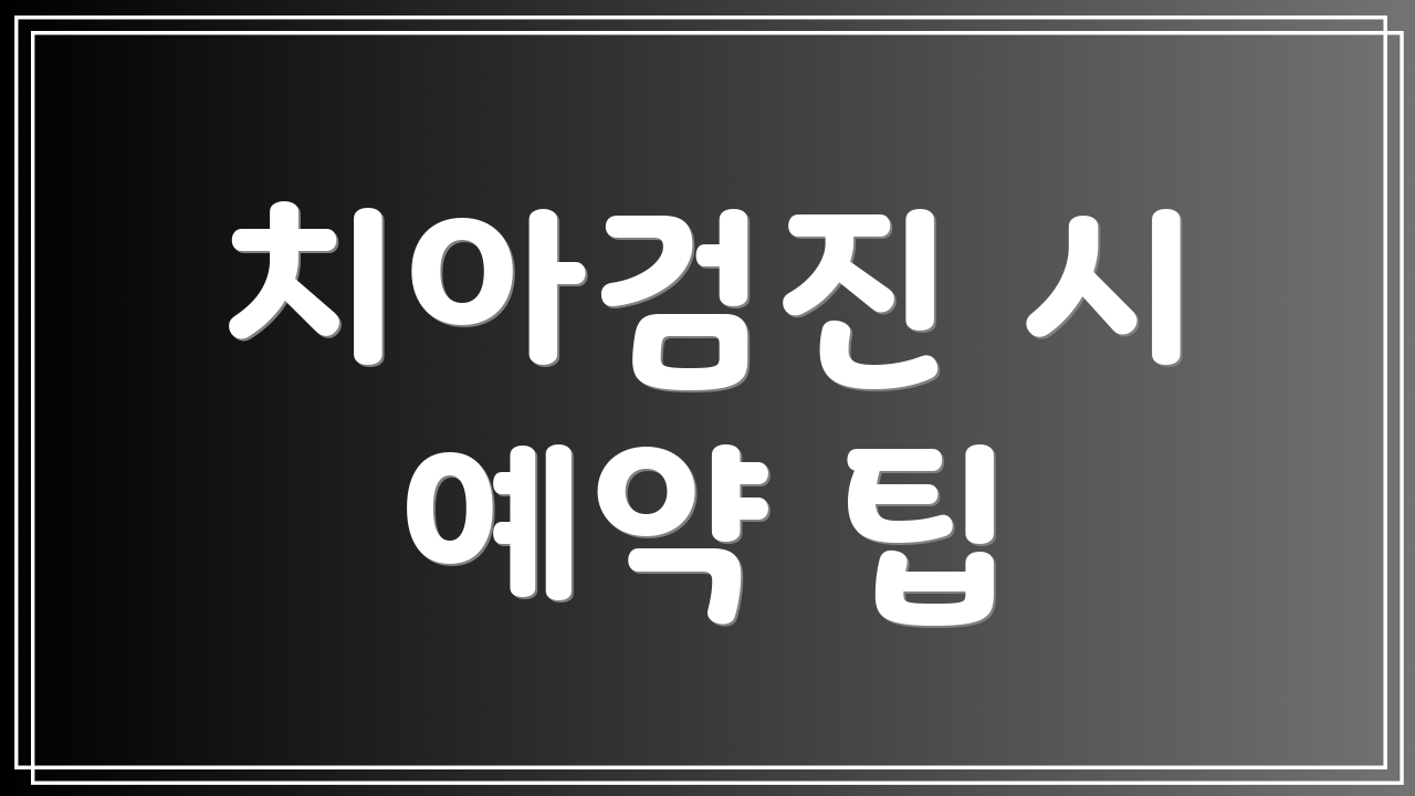 치아검진 시 예약 팁