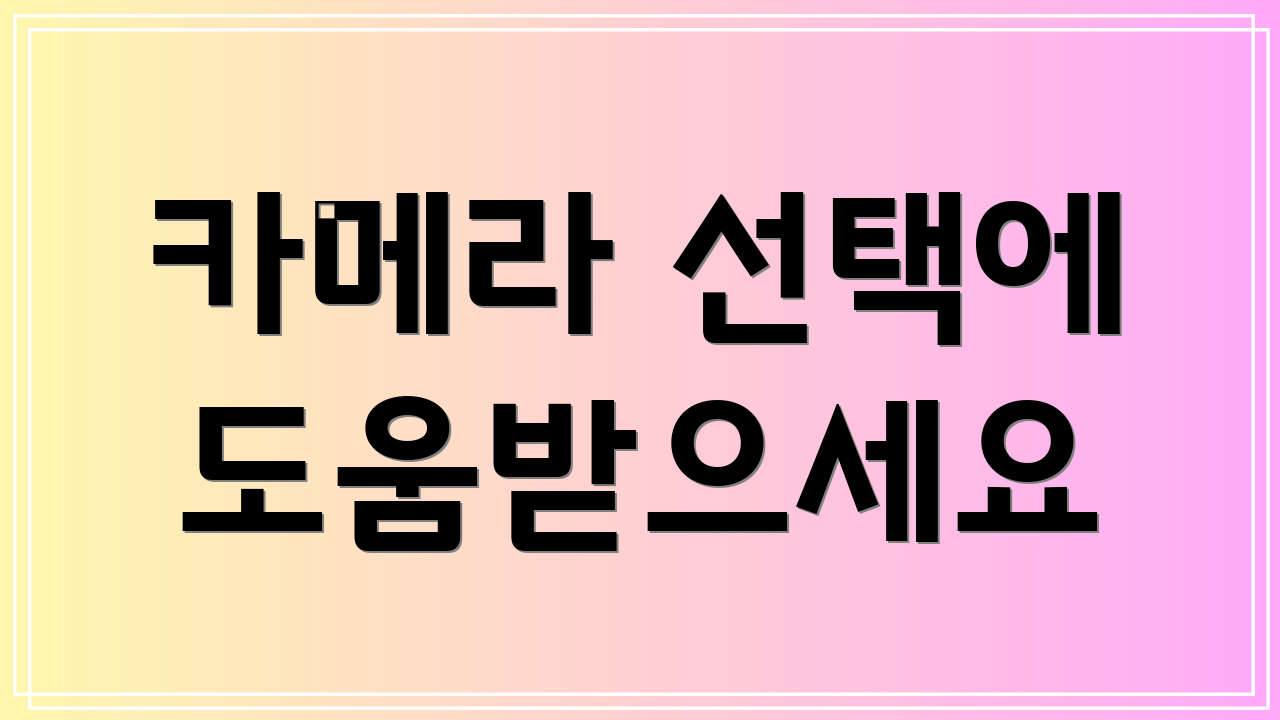 카메라 선택에 도움받으세요