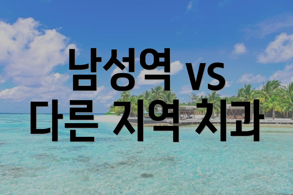 남성역 vs 다른 지역 치과