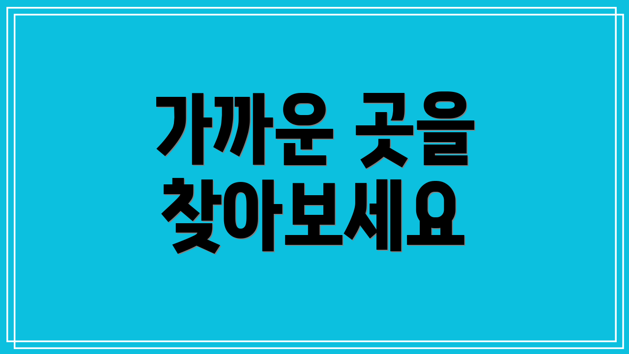 가까운 곳을 찾아보세요