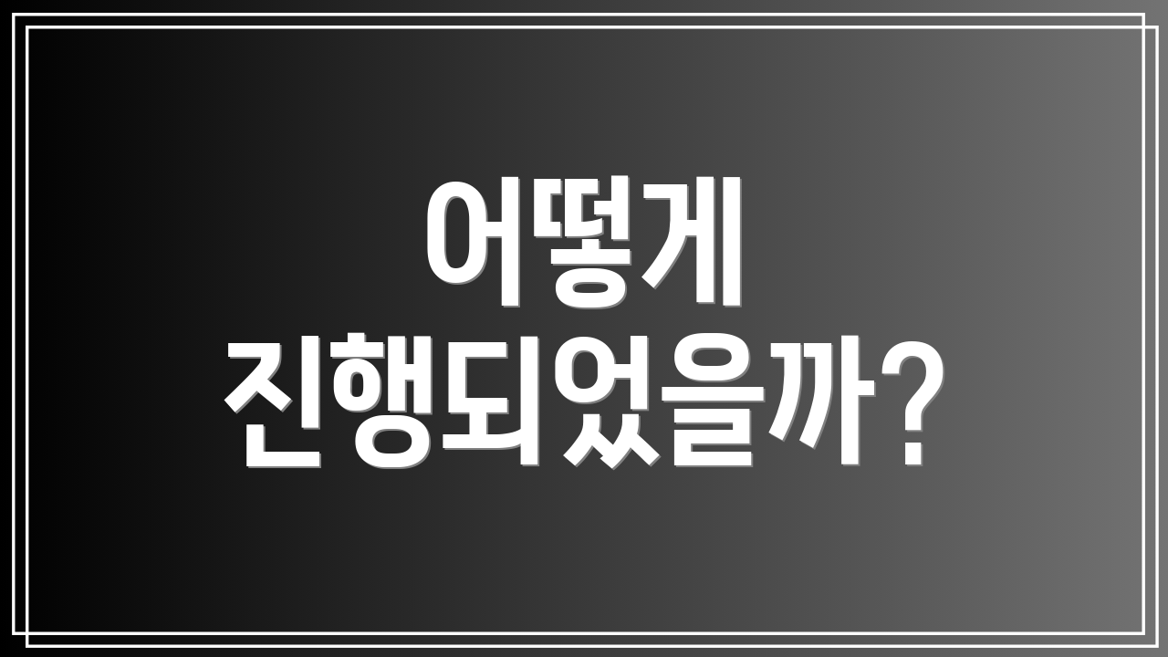 어떻게 진행되었을까?