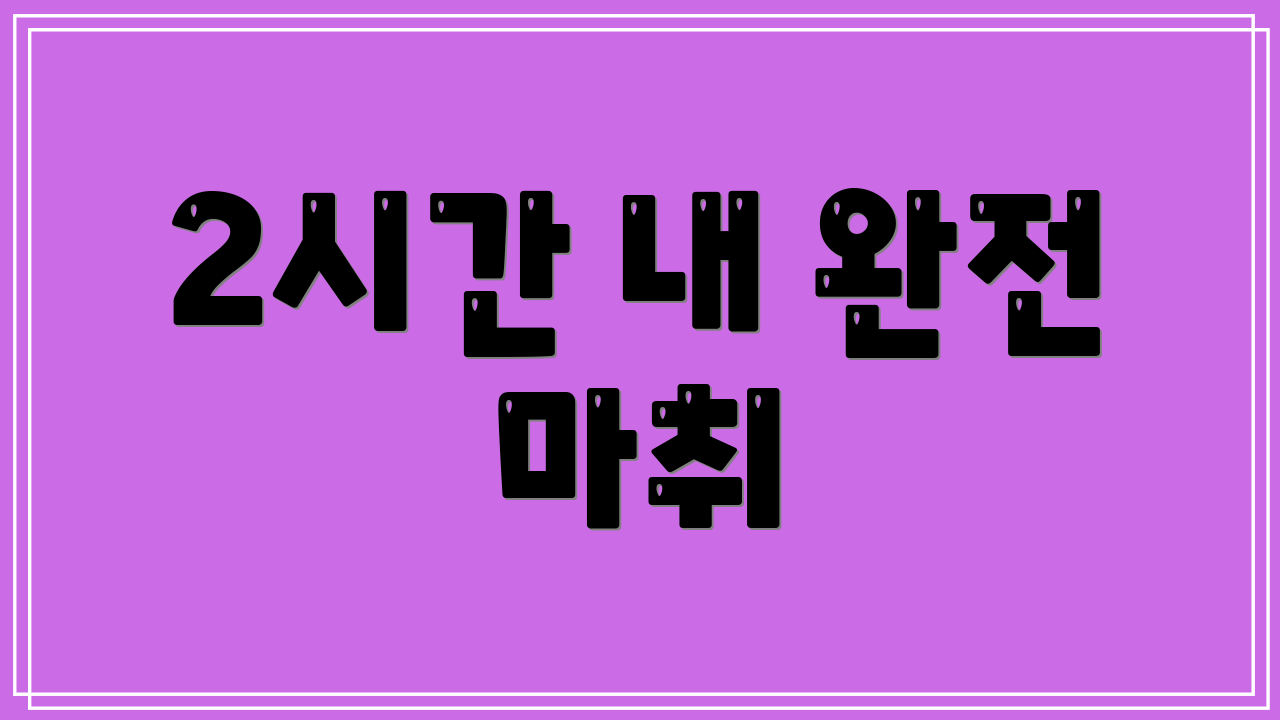 2시간 내 완전 마취