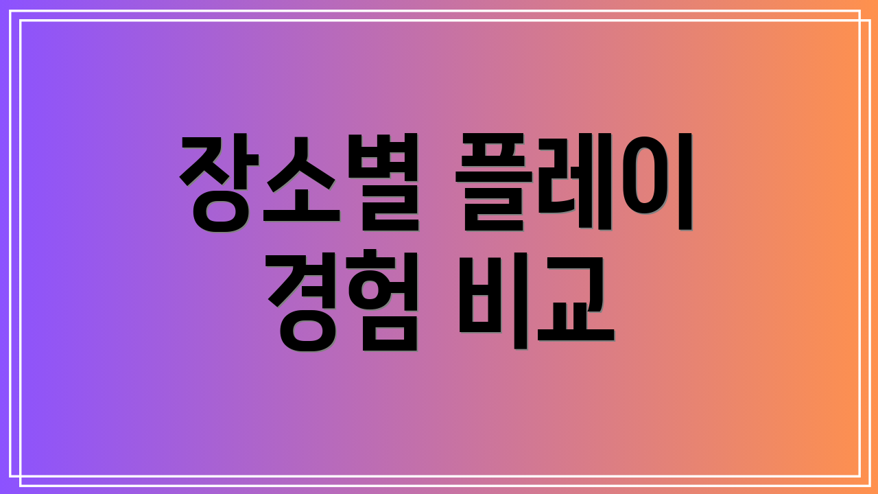 장소별 플레이 경험 비교