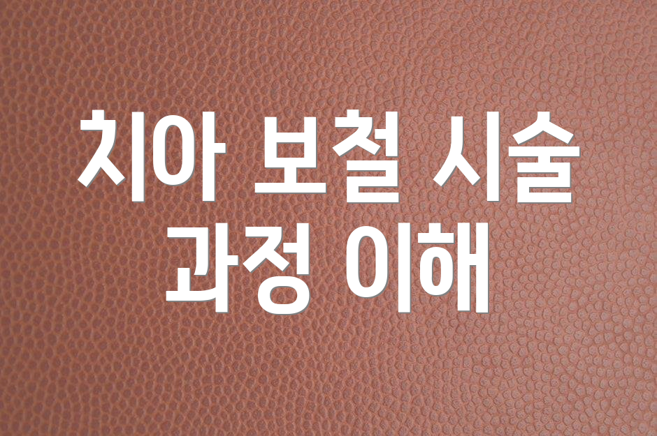 치아 보철 시술 과정 이해