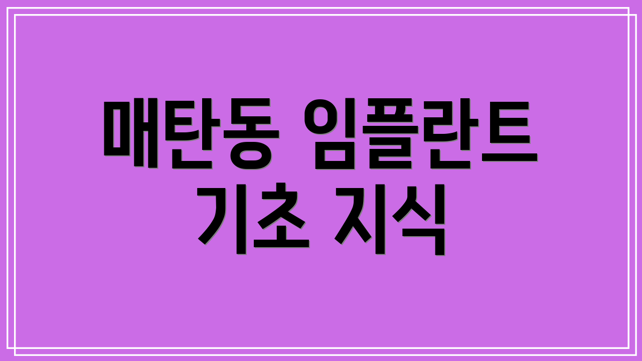 매탄동 임플란트 기초 지식