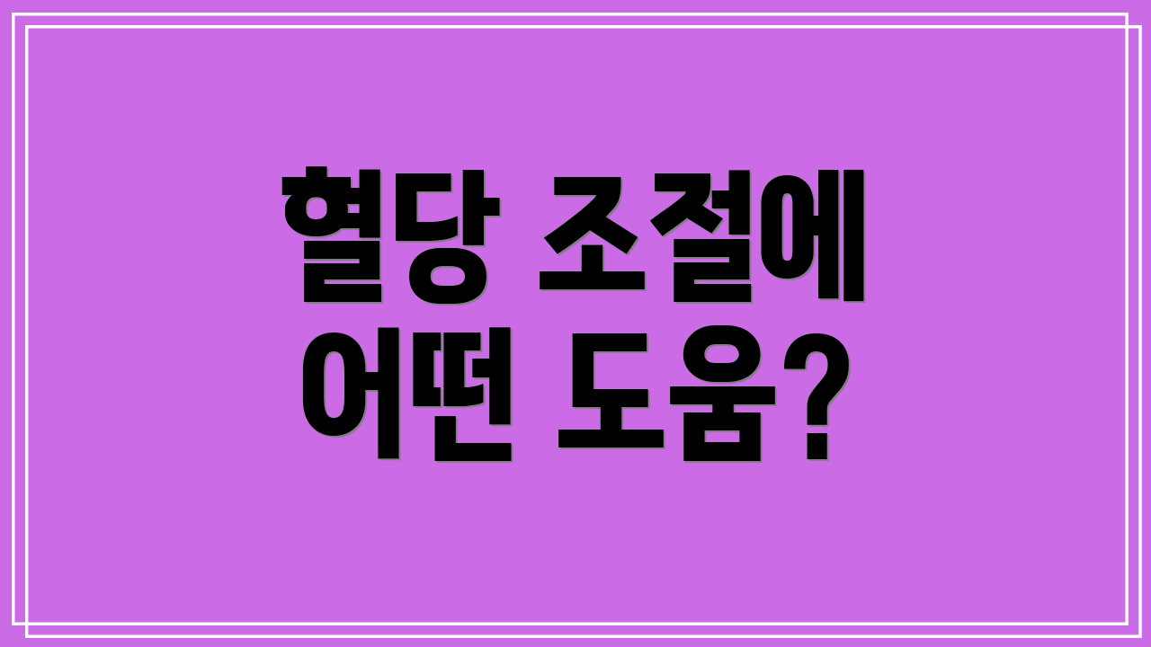 혈당 조절에 어떤 도움?