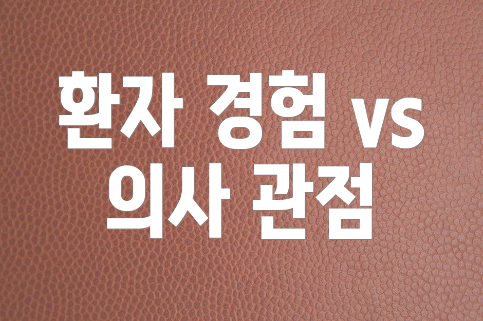 환자 경험 vs 의사 관점
