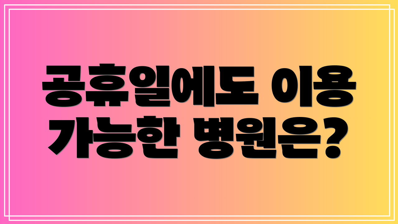 공휴일에도 이용 가능한 병원은?