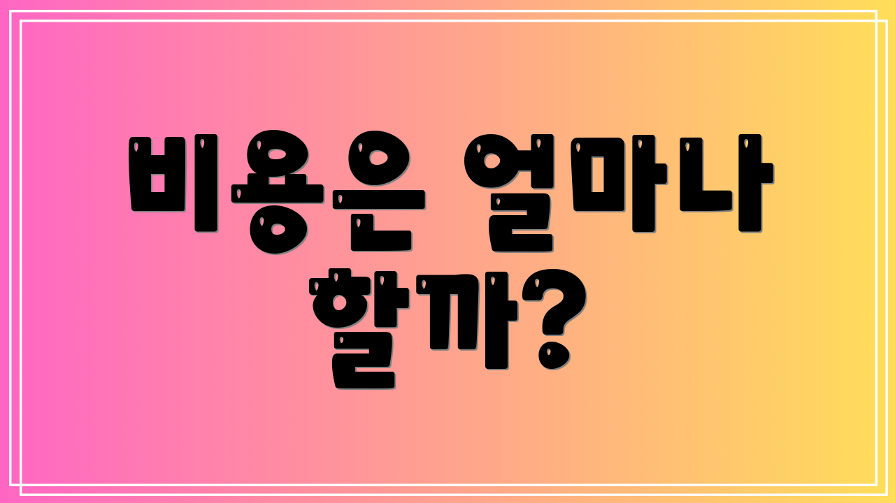 비용은 얼마나 할까?