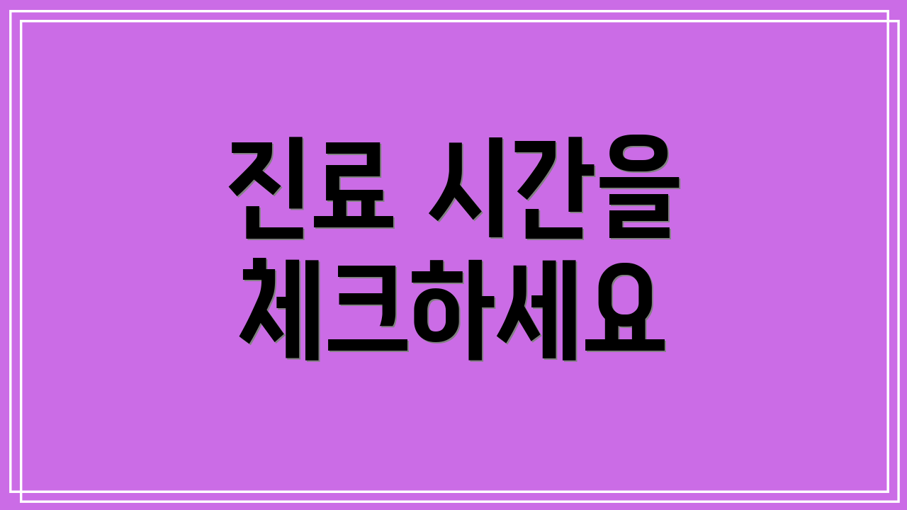 진료 시간을 체크하세요