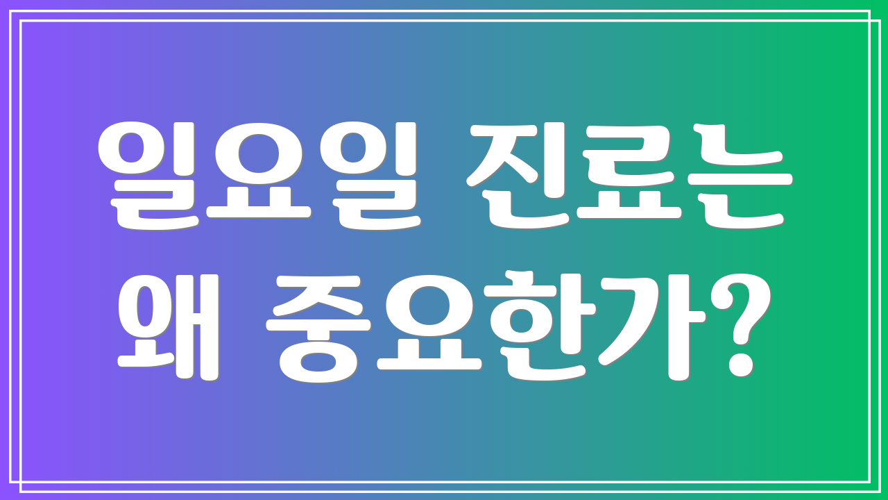 일요일 진료는 왜 중요한가?