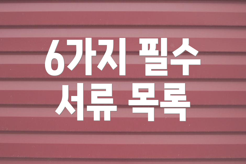 6가지 필수 서류 목록