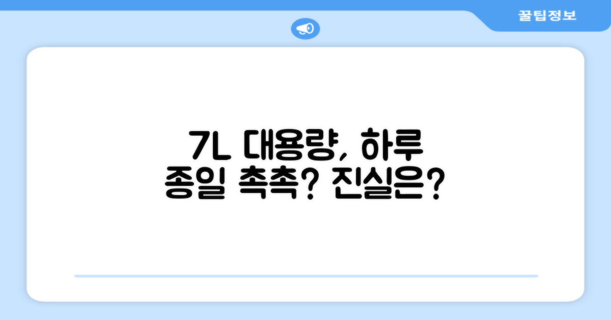7L 대용량, 하루 종일 촉촉할까?