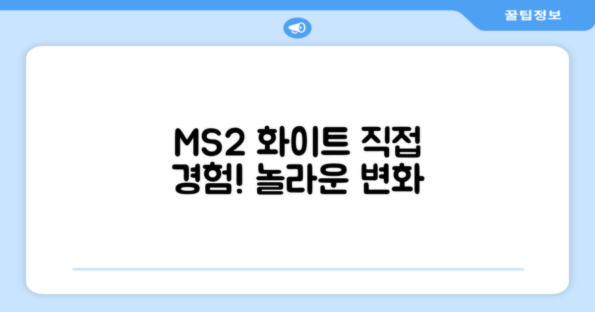 MS2 화이트, 직접 경험해보세요